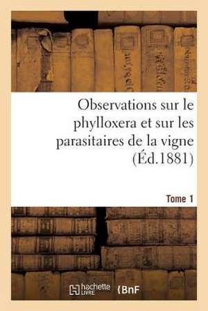 Observations Sur Le Phylloxera Et Sur Les Parasitaires de La Vigne (Ed.1881) Tome 1 de Sans Auteur