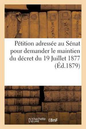 Petition Adressee Au Senat Pour Demander Le Maintien Du Decret Du 19 Juillet 1877 (Ed.1879): , Sur Les Toiles Bleues Dites Guinees, Suivie de Quelques de Sans Auteur