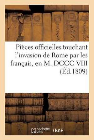 Pieces Officielles Touchant L'Invasion de Rome Par Les Francais, En M. DCCC VIII (Ed.1809): , Pour Servir de Suite a la Correspondance de Sans Auteur