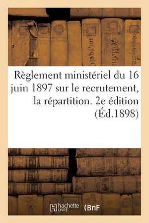 Reglement Ministeriel Du 16 Juin 1897 Sur Le Recrutement, La Repartition. 2e Edition (Ed.1898): , L'Administration Et L'Inspection Des Officiers de Re de Sans Auteur