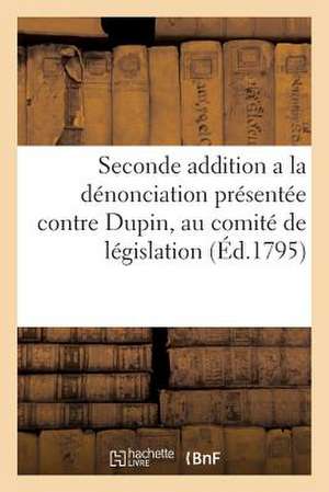 Seconde Addition a la Denonciation Presentee Contre Dupin, Au Comite de Legislation (Ed.1795): ; Par Les Veuves Et Enfans Des CI-Devant Fermiers Gener de Sans Auteur