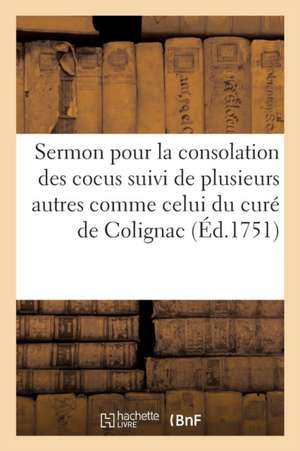 Sermon Pour La Consolation Des Cocus Suivi de Plusieurs Autres. Exemple: Curé de Colignac (1751) de Sans Auteur