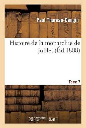 Histoire de La Monarchie de Juillet. T. 7 de Thureau-Dangin-P