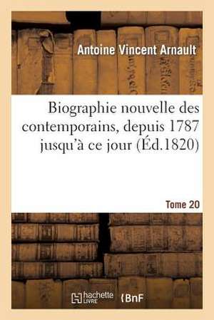 Biographie Nouvelle Des Contemporains Ou Dictionnaire Historique Et Raisonne. Tome 20: de Tous Les Hommes Qui, Ont Acquis de La Celebrite Par Leurs Ac de Arnault-A