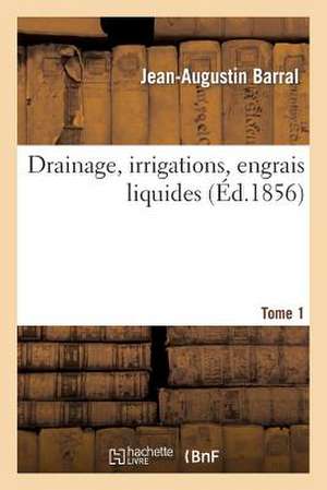 Drainage, Irrigations, Engrais Liquides. Tome 1 de Barral-J-A