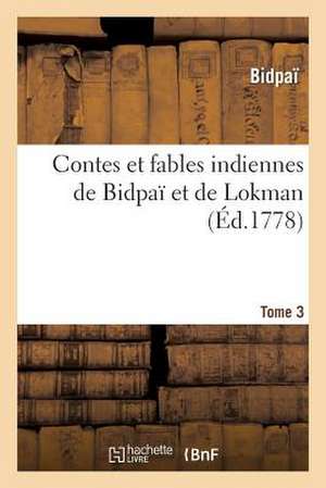 Contes Et Fables Indiennes de Bidpai Et de Lokman. Tome 3 de Bidpai