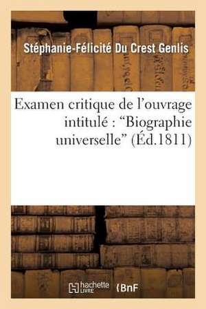 Examen Critique [Suite de L'Examen Critique] de L'Ouvrage Intitule: "Biographie Universelle,"... de Stephanie-Felicite Du Crest Genlis