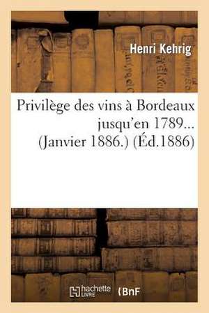 Privilege Des Vins a Bordeaux Jusqu'en 1789... (Janvier 1886.) de Kehrig-H