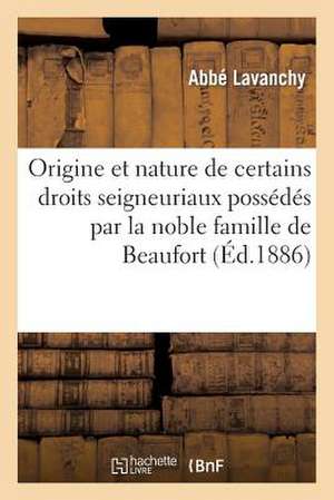 Origine Et Nature de Certains Droits Seigneuriaux Possedes Par La Noble Famille de Beaufort de Lavanchy-A