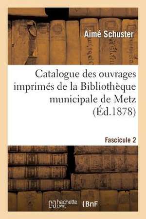 Catalogue Des Ouvrages Imprimes de La Bibliotheque Municipale de Metz. Fascicule 2 de Schuster-A