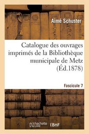 Catalogue Des Ouvrages Imprimes de La Bibliotheque Municipale de Metz. Fascicule 7 de Schuster-A