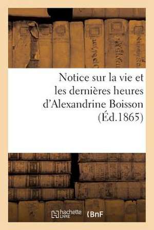 Notice Sur La Vie Et Les Dernieres Heures D'Alexandrine Boisson: Boisset.) de Sans Auteur