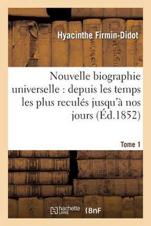 Nouvelle Biographie Universelle- Tome 1: Depuis Les Temps Les Plus Recules Jusqu'a Nos Jours de Firmin-Didot-H