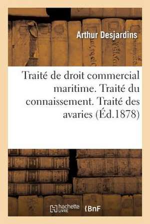 Traite de Droit Commercial Maritime. Traite Du Connaissement. Traite Des Avaries de Desjardins-A