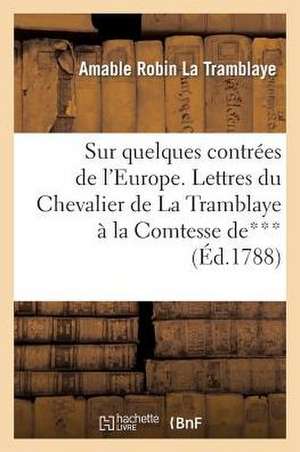 Sur Quelques Contrees de L'Europe. Lettres Du Chevalier de La Tramblaye a Madame La Comtesse de*** de La Tramblaye-A