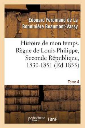 Histoire de Mon Temps. Regne de Louis-Philippe, Seconde Republique, 1830-1851. T. 4 de Beaumont-Vassy-E