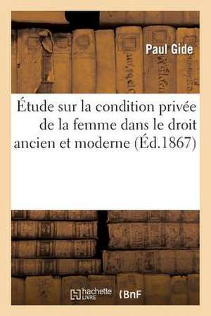 Etude Sur La Condition Privee de La Femme Dans Le Droit Ancien Et Moderne de Gide-P