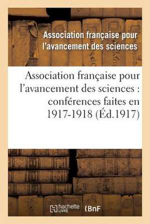 Association Francaise Pour L'Avancement Des Sciences: Conferences Faites En 1917-1918 de Association Francaise