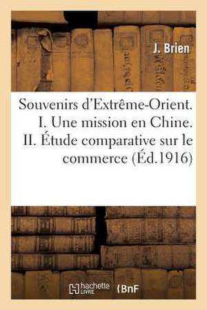 Souvenirs D'Extreme-Orient. I. Une Mission En Chine. II. Etude Comparative Sur Le Commerce Des Ports: de La Chine de Brien-J