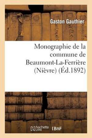 Monographie de La Commune de Beaumont-La-Ferriere (Nievre) de Gauthier-G