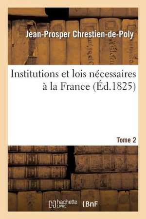 Institutions Et Lois Necessaires a la France. T. 2 de Chrestien-De-Poly-J-P