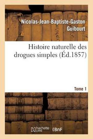 Histoire Naturelle Des Drogues Simples Tome 1 de Guibourt-N-J-B-G