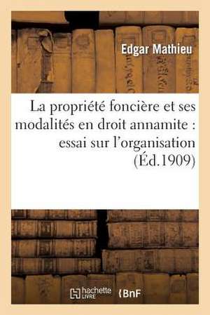 La Propriete Fonciere Et Ses Modalites En Droit Annamite: Essai Sur L'Organisation Et Le Regime de Mathieu-E