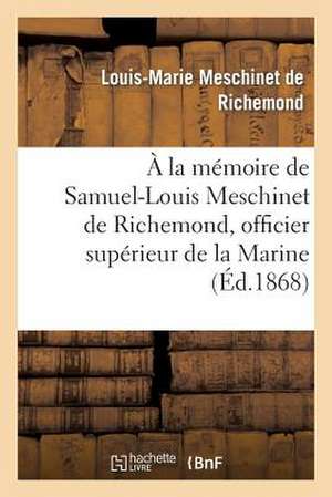 a la Memoire de Samuel-Louis Meschinet de Richemond, Officier Superieur de La Marine (1783-1868): Pages Intimes Dediees a Sa Famille de Meschinet De Richemond-L