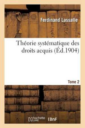 Theorie Systematique Des Droits Acquis T2: Conciliation Du Droit Positif Et de La Philosophie Du Droit de Lassalle-F