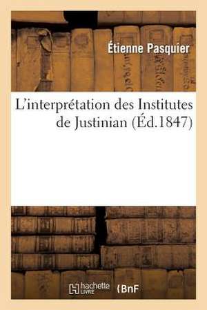 L'Interpretation Des Institutes de Justinian: Paragraphe Aux Ordonnances Royaux, Arrestz de Parlement Et Coustumes Generales de La France de Pasquier-E