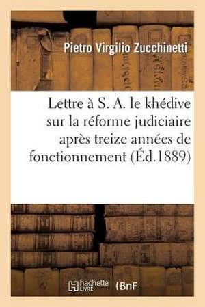 Lettre A S. A. Le Khedive Sur La Reforme Judiciaire Apres Treize Annees de Fonctionnement de Zucchinetti-P