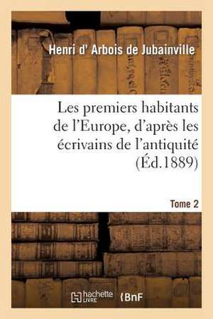 Les Premiers Habitants de L'Europe. Tome 2, D'Apres Les Ecrivains de L'Antiquite Et Les Travaux: Dans La Belgique Et La Hollande de D. Arbois De Jubainville-H