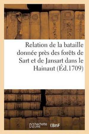 Relation de La Bataille Donnee Pres Des Forets de Sart Et de Jansart Dans Le Hainaut: Avec Plusieurs Circonstances Qui L'Ont P de Sans Auteur