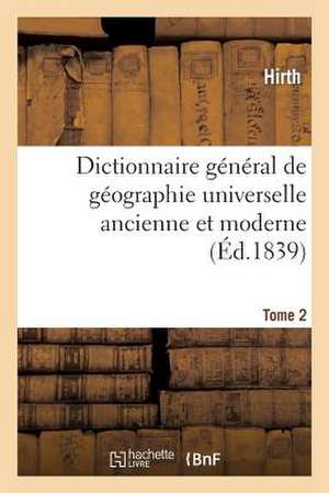 Dictionnaire General de Geographie Universelle Ancienne Et Moderne T. 2: Accompagne D'Une Introduction A L'Etude de la Geographie Dans Ses Rapports Av de Hirth