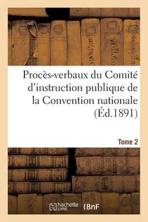 Proces-Verbaux Du Comite D'Instruction Publique de La Convention Nationale. Tome 2 de Sans Auteur