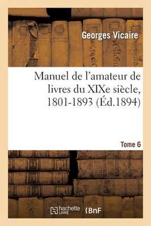 Manuel de L'Amateur de Livres Du Xixe Siecle, 1801-1893 T. VI (Na-Ry) de Vicaire-G