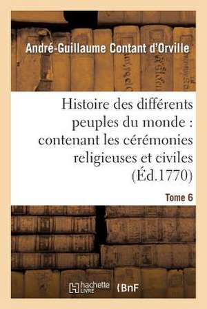 Histoire Des Differens Peuples Du Monde: Contenant Les Ceremonies Religieuses Et Civiles. Tome 6 de Contant D'Orville-A-G