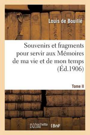 Souvenirs Et Fragments Pour Servir Aux Memoires de Ma Vie Et de Mon Temps T. II de De Bouille-L