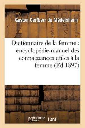 Dictionnaire de La Femme: Encyclopedie-Manuel Des Connaissances Utiles a la Femme... de Gaston Cerfberr De Medelsheim