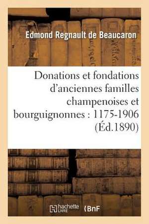 Donations Et Fondations D'Anciennes Familles Champenoises Et Bourguignonnes: 1175-1906 de Regnault De Beaucaron-E