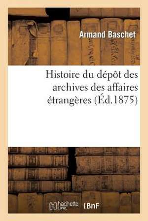 Histoire Du Depot Des Archives Des Affaires Etrangeres de Baschet-A