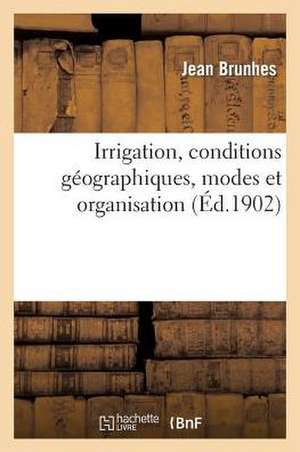 Irrigation, Conditions Geographiques, Modes Et Organisation. Peninsule Iberique Et Afrique Du Nord de Jean Brunhes