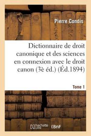 Dictionnaire de Droit Canonique Et Des Sciences En Connexion Avec Le Droit Canon T1: Voie Du Congo Francais de Condis-P