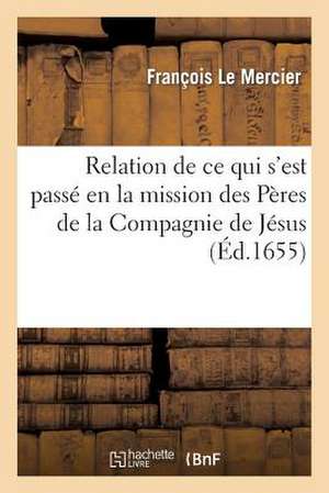 Relation de Ce Qui S'Est Passe En La Mission Des Peres de La Compagnie de Jesus, Au Pays: de La Nouvelle France, Les Annees 1653 & 1654 de Le Mercier-F