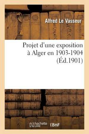 Projet D'Une Exposition a Alger En 1903-1904. Rapport Presente Au Nom de La Sous-Commission: Des Finances de Levasseur a.