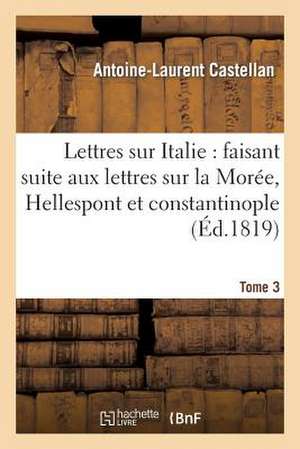 Lettres Sur L'Italie: Faisant Suite Aux Lettres Sur La Moree, L'Hellespont Et Constantinople. T. 3 de Castellan-A-L