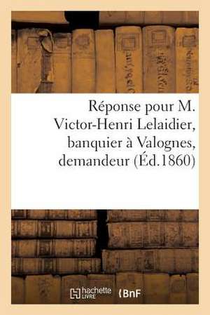 Reponse Pour M. Victor-Henri Lelaidier, Banquier a Valognes, Demandeur de Sans Auteur