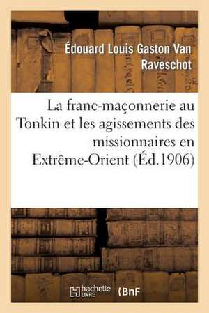 La Franc-Maconnerie Au Tonkin Et Les Agissements Des Missionnaires En Extreme-Orient de Van Raveschot-E