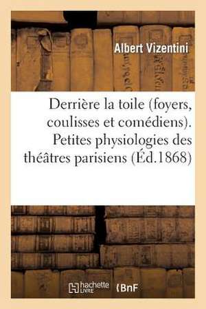 Derriere La Toile (Foyers, Coulisses Et Comediens). Petites Physiologies Des Theatres Parisiens de Vizentini-A