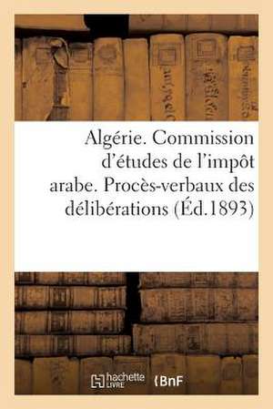 Algerie. Commission D'Etudes de L'Impot Arabe. Proces-Verbaux Des Deliberations (1re Et 2e Sessions): Rapport General Et Projet de Decret de Sans Auteur